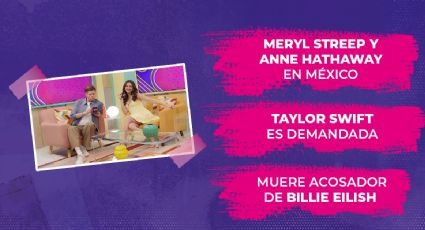 Meryl Streep y Anne Hathaway en entrevista, Taylor Swift es demandada y muere el acosador de Billie Eilish tras ser arrollado por un tren